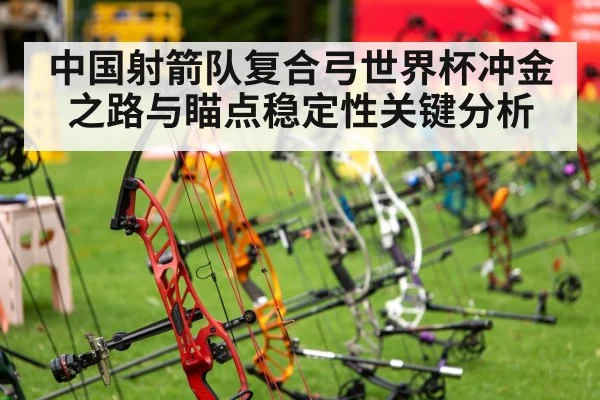中国射箭队复合弓世界杯冲金之路与瞄点稳定性关键分析