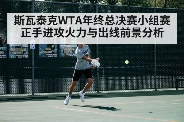 斯瓦泰克WTA年终总决赛小组赛正手进攻火力与出线前景分析